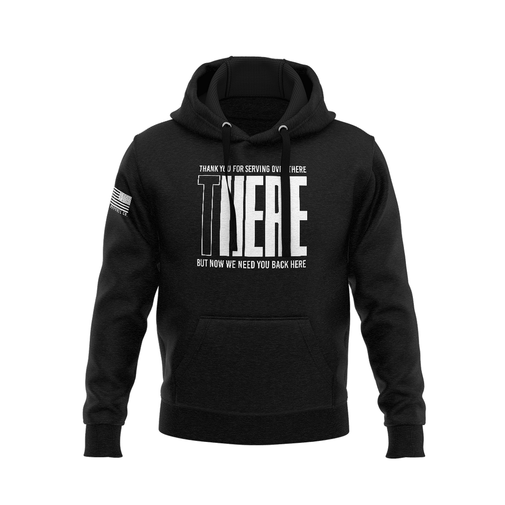 Black hoodie with a white "THERE" graphic, "THANK YOU FOR SERVING OVER THERE" and "BUT NOW WE NEED YOU BACK HERE".