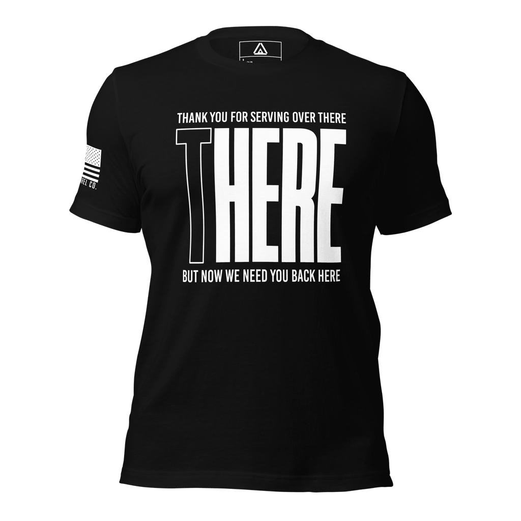 Front view of a black t-shirt with "THANK YOU FOR SERVING OVER THERE BUT NOW WE NEED YOU BACK HERE" text.